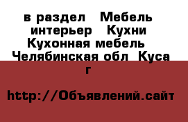  в раздел : Мебель, интерьер » Кухни. Кухонная мебель . Челябинская обл.,Куса г.